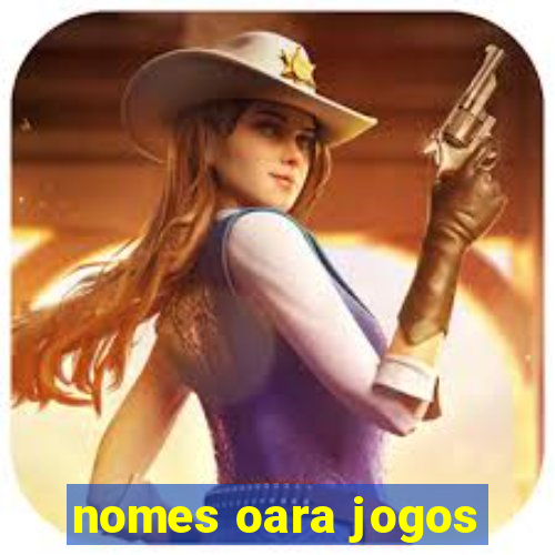 nomes oara jogos